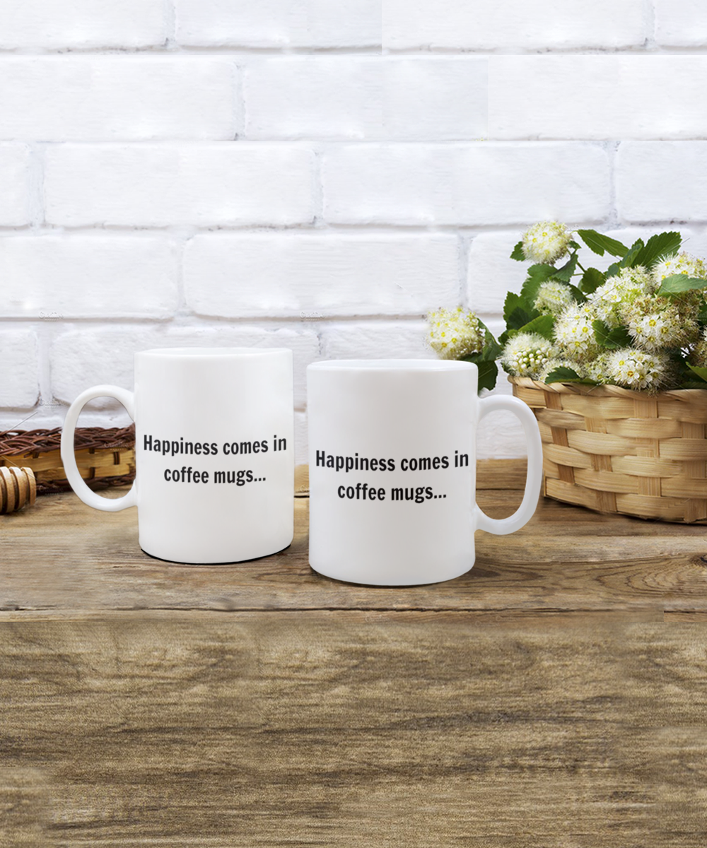 Happiness Comes In Coffee Mugs, Coffee Lover Gift Mug, Coffee addict Birthday Gift- White Ceramic Coffee Mug 11 Oz