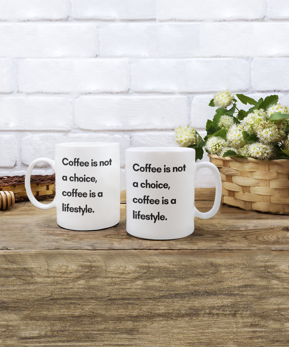 Coffee Is Not A Choice Coffee Is a Lifestyle, Coffee Addict Gift Mug, Coffee lover Birthday Mug- white Ceramic Mug 11 Oz