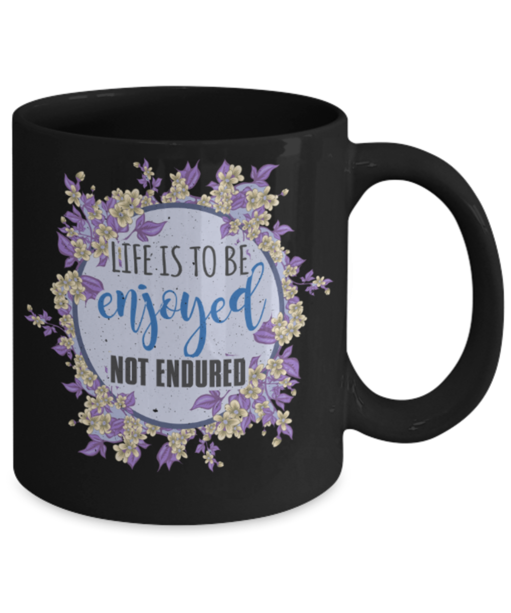 Life is to be enjoyed not endured - Funny Black Porcelain Coffee 11 oz