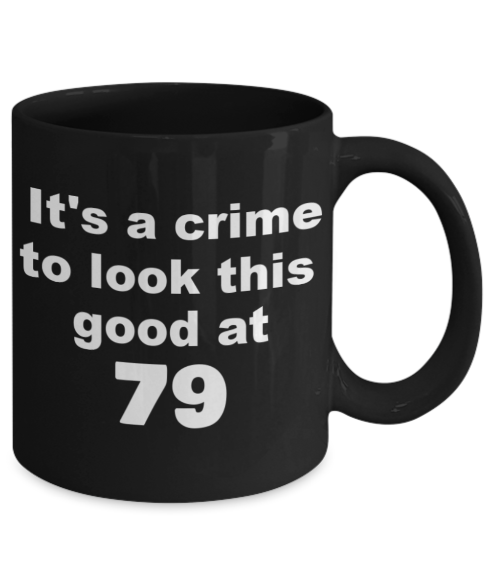 79th birthday gift mug, It's a crime to look this good at 79 - Black Porcelain Coffee 11 oz
