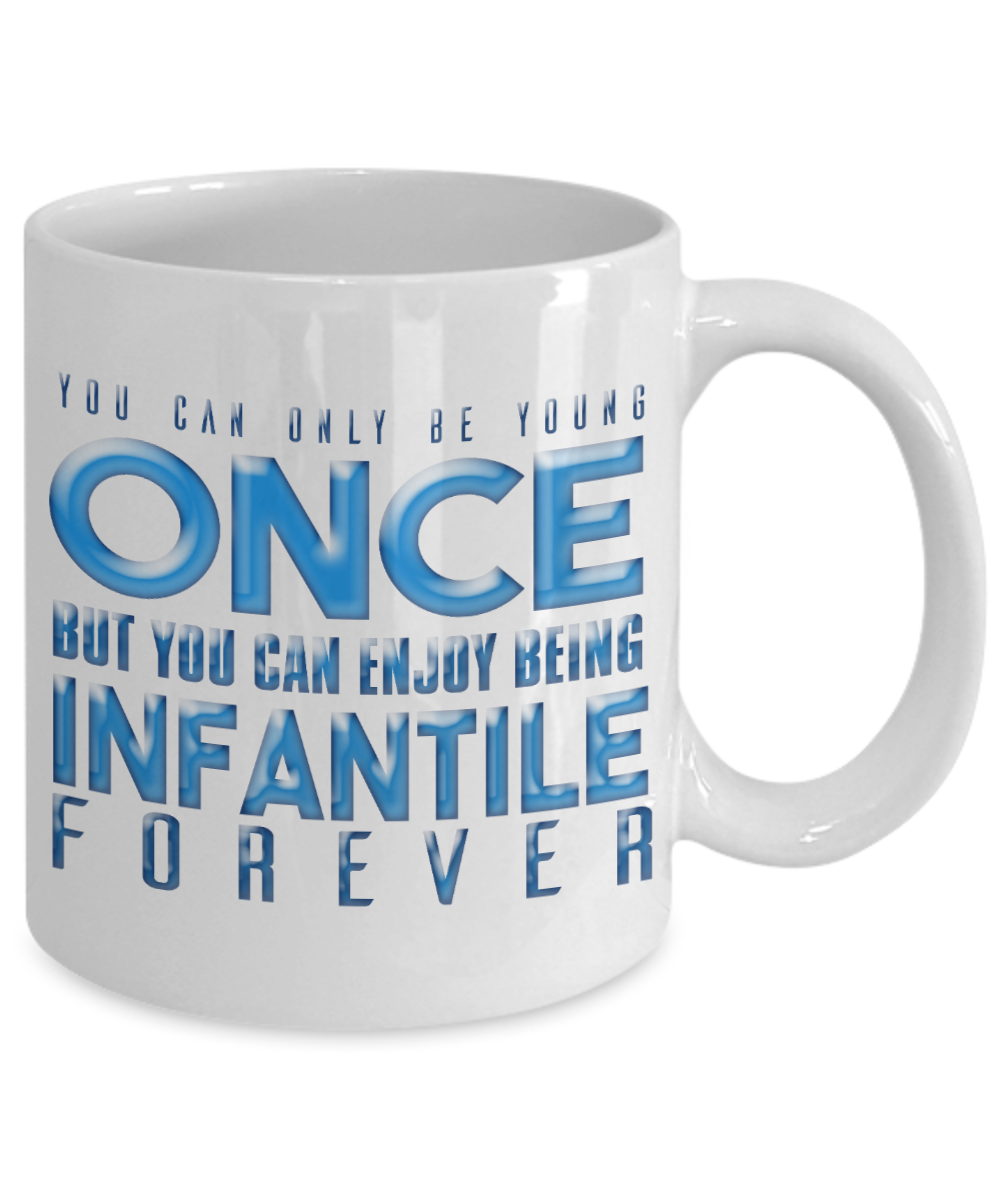 You Can Be Young Once But You Can Enjoy Being Infantile Forever- White Porcelain Coffee Mug 11 Oz Funny Quotes Coffee Mug