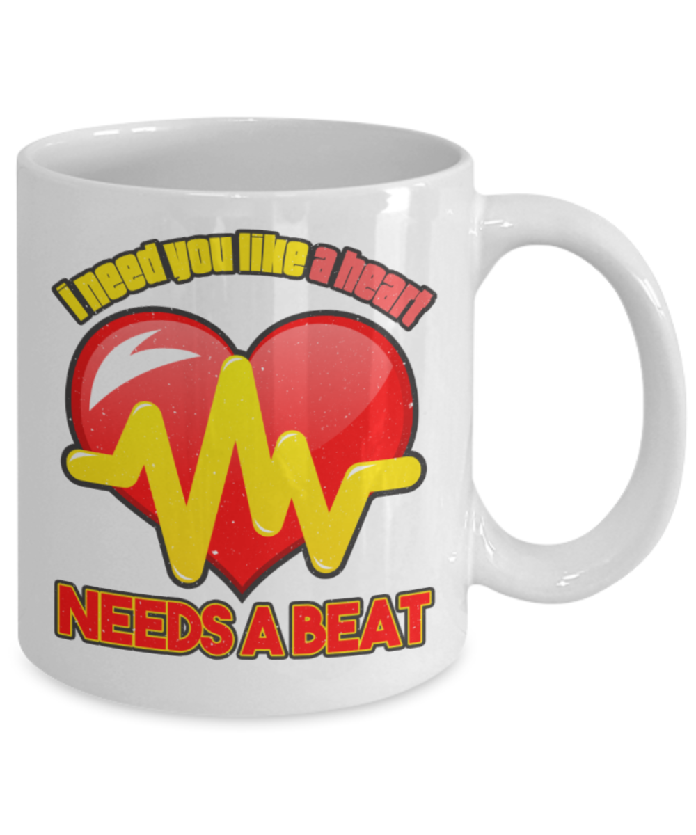 I need you like a heart Needs a beat - Funny White Porcelain Coffee 11 oz