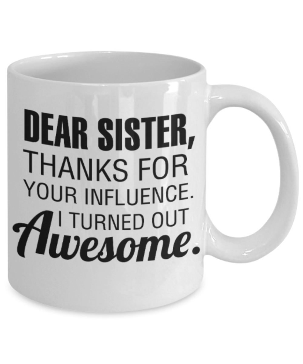 Sister gift mugs, Dear Sister Thanks for your influence I turned out Awesome - Funny White Porcelain Coffee Mug Cute Ceramic Cup 11 oz
