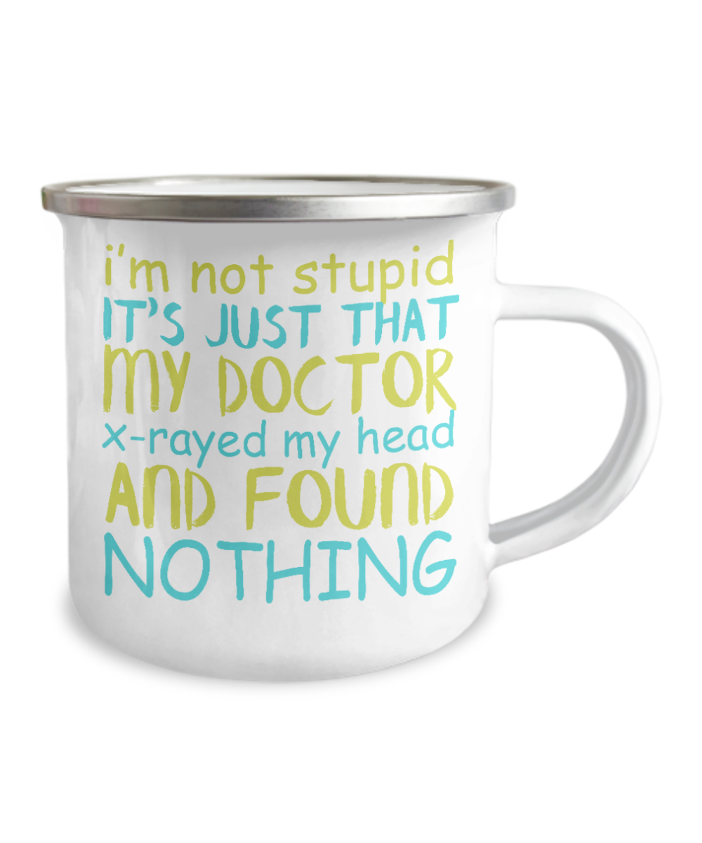 I'm Not Stupid Its Just That My Doctor X-rayed My Head And Found Nothing-12 Oz Stainless Steel Enamel Finish White Camper Coffee Mug