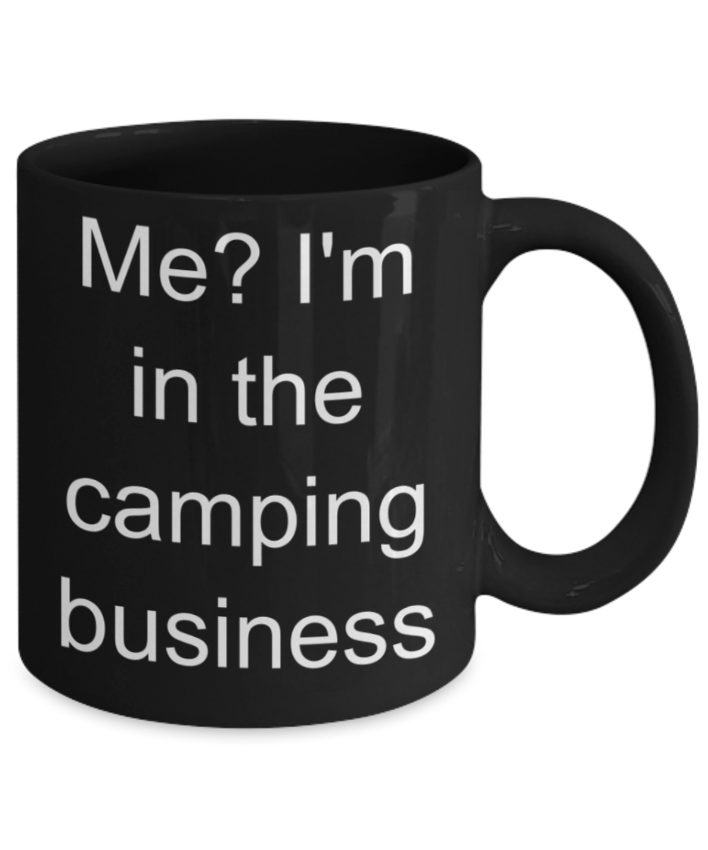 Me? I'm in the camping business - Funny Black Porcelain Coffee Mug Cute Ceramic Cup 11 oz