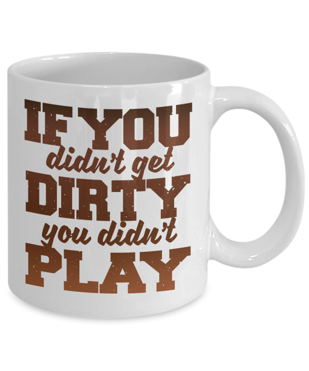 If You Didn't Get Dirty You Didn't Play-White Porcelain Coffee Mug 11 Oz Funny Quotes Coffee Mug