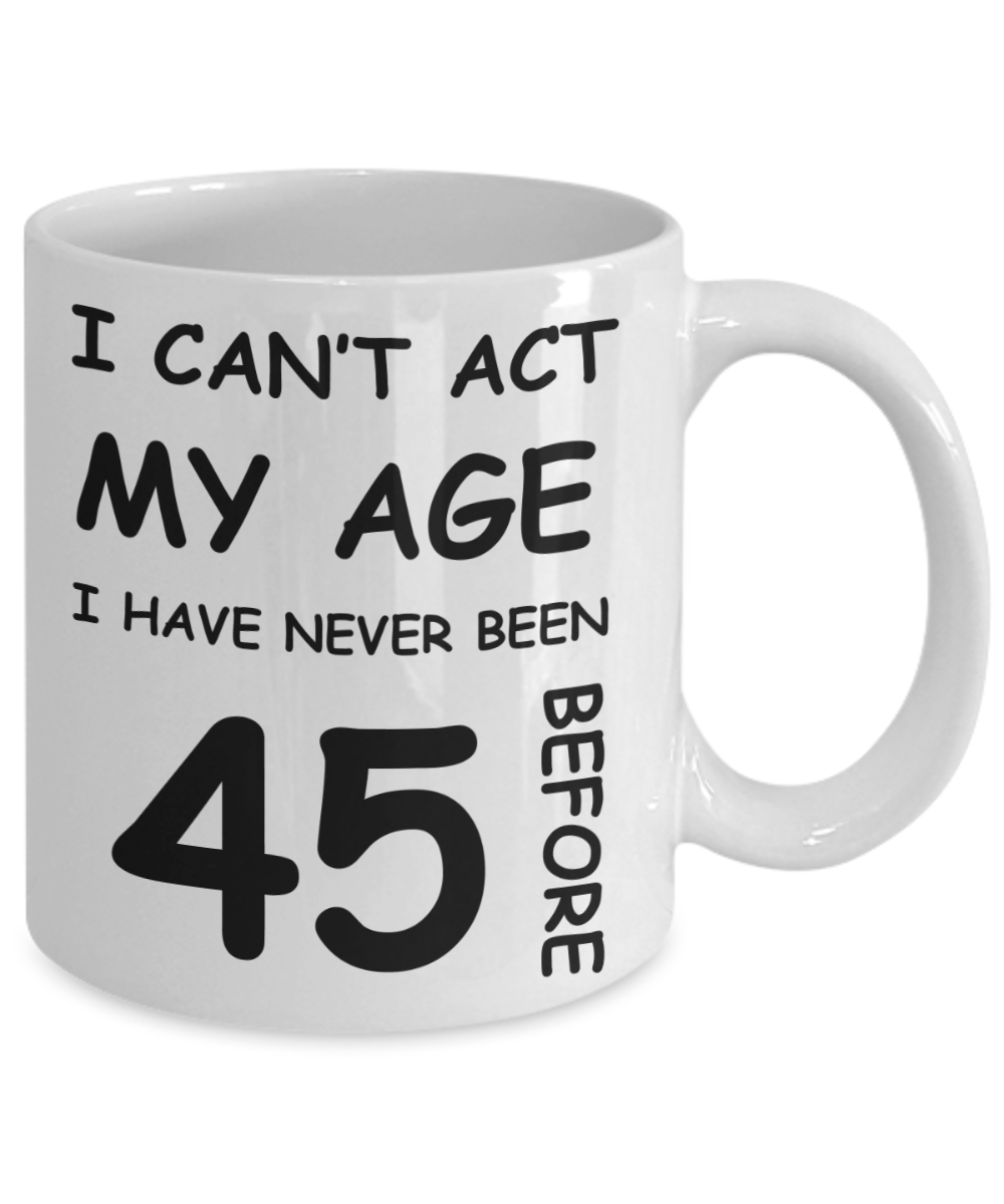 45th Birthday Gift for Women & Men - I can't act my Age, I have never been 45 Before - Funny White Porcelain Coffee 11 oz for Ladies & Gents - Born In 1975