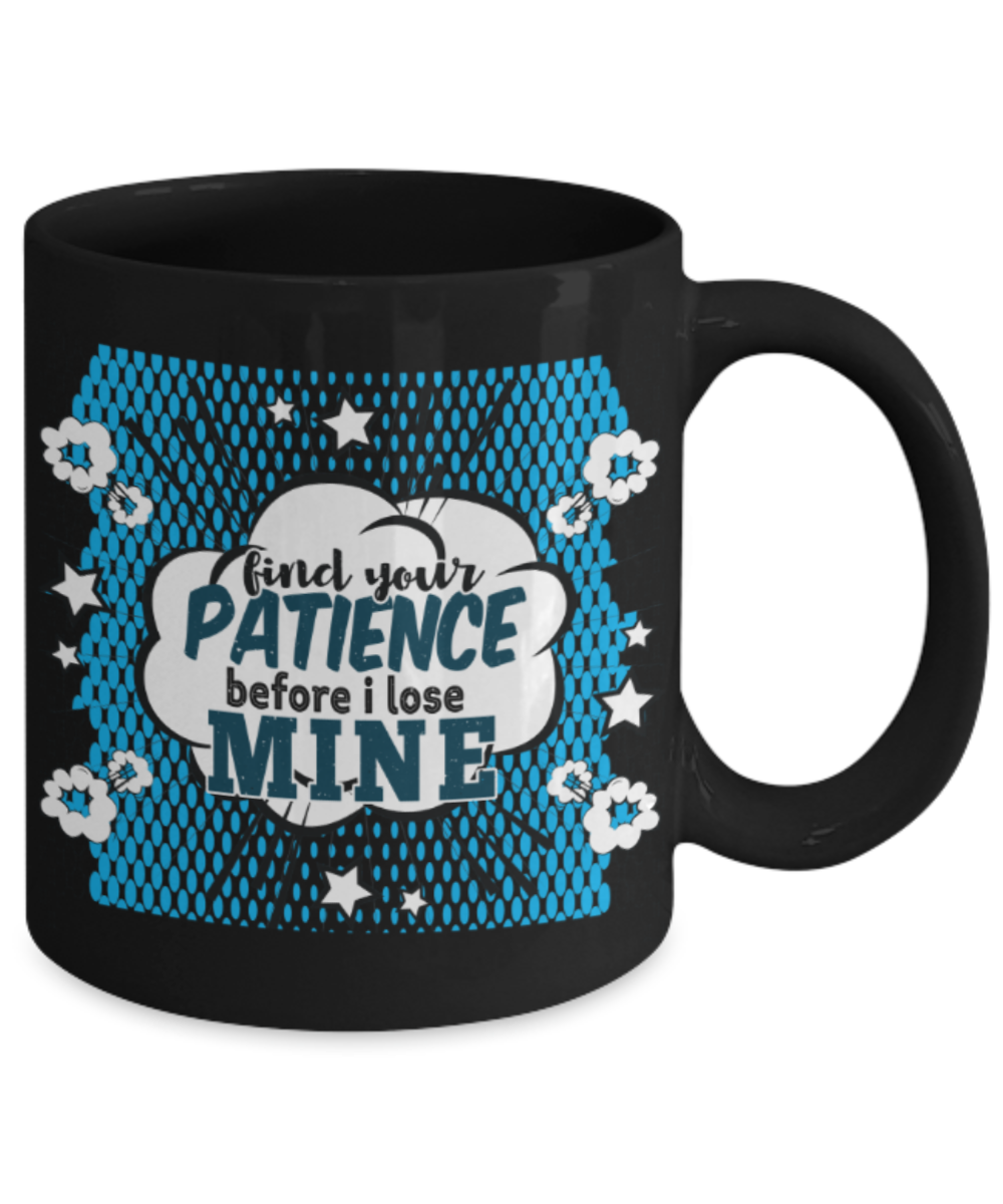 Find your patience before I lose mine - Funny Black Porcelain Coffee 11 oz