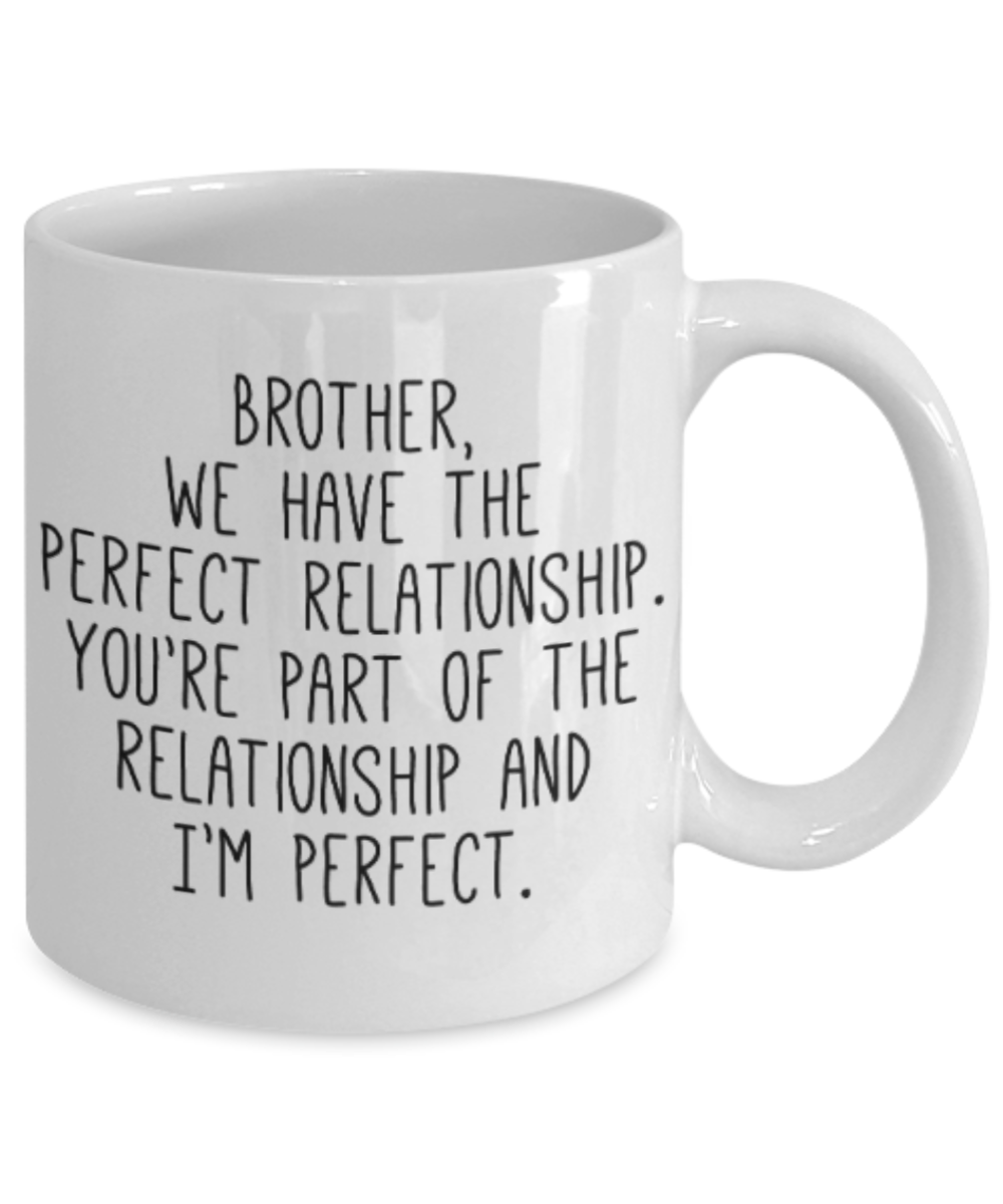 Brother sister design studio gift mug - Brother we have the perfect relationship, You're part of the relationship and I'm perfect - Funny White Porcelain Coffee Mug Cute Ceramic Cup 11 oz