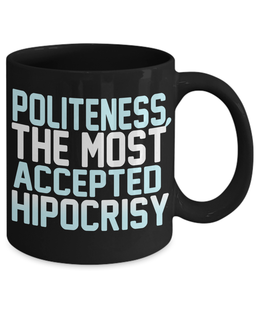 Politeness, The Most Accepted Hipocrisy- Black Porcelain Coffee Mug 11 Oz Funny Quotes Coffee Mug