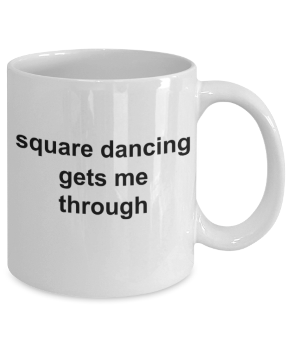 Dancing lovers gifts mugs, Square dancing gets me through - Funny White Porcelain Coffee Mug Cute Ceramic Cup 11 oz