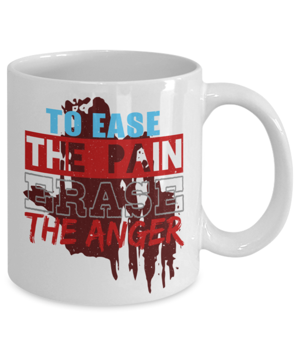 To ease the pain Erase the anger - Funny White Porcelain Coffee 11 oz