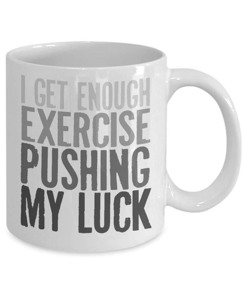 I Get Enough Exercise Pushing My Luck- White Porcelain Coffee Mug 11 Oz Funny Quotes Coffee Mug