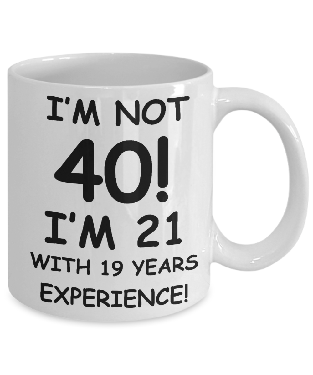 40th birthday mug gifts , I'm not 40, I'm 21 with 19 Years Experience - White Coffee Mug Tea Cup 11 oz Gift