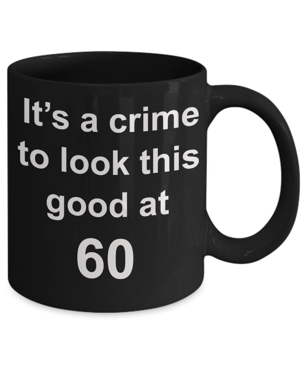 6oth birthday gifts for men, It's a crime to look this good at 60 - Black Porcelain Coffee 11 oz
