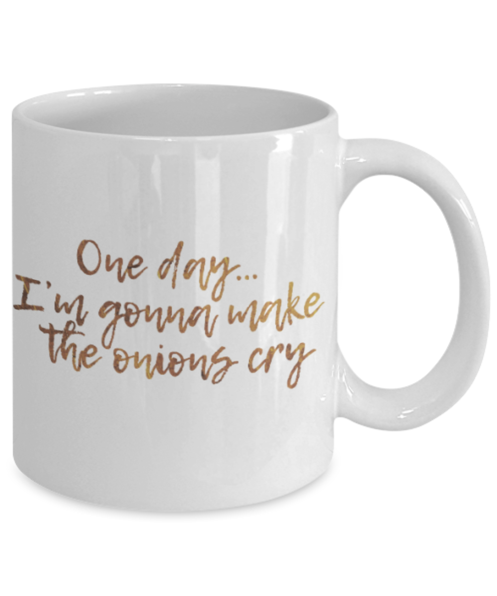 Motivational mugs for women , One day I am gonna make the onions cry - White Coffee Mug Tea Cup 11 oz Gift
