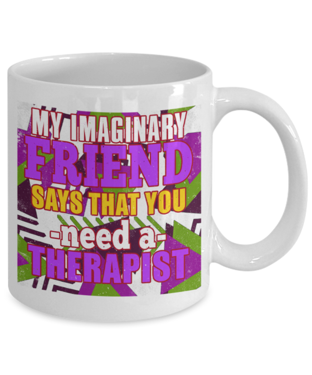 My imaginary friend says that you need a therapist - Funny White Porcelain Coffee 11 oz