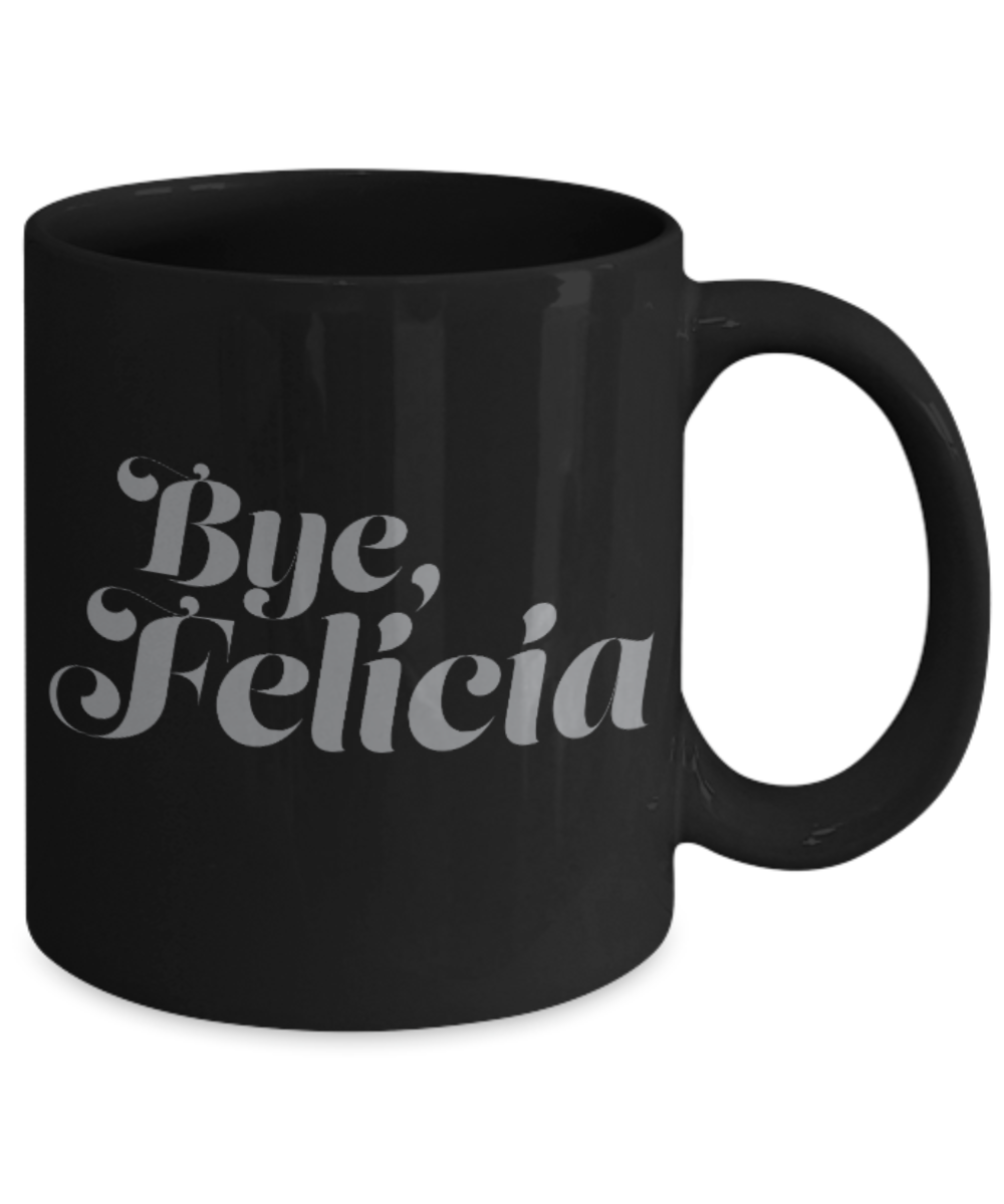Pop culture lovers mugs , Bye Felicia - Black Coffee Mug Porcelain Tea Cup 11 oz - Great Gift