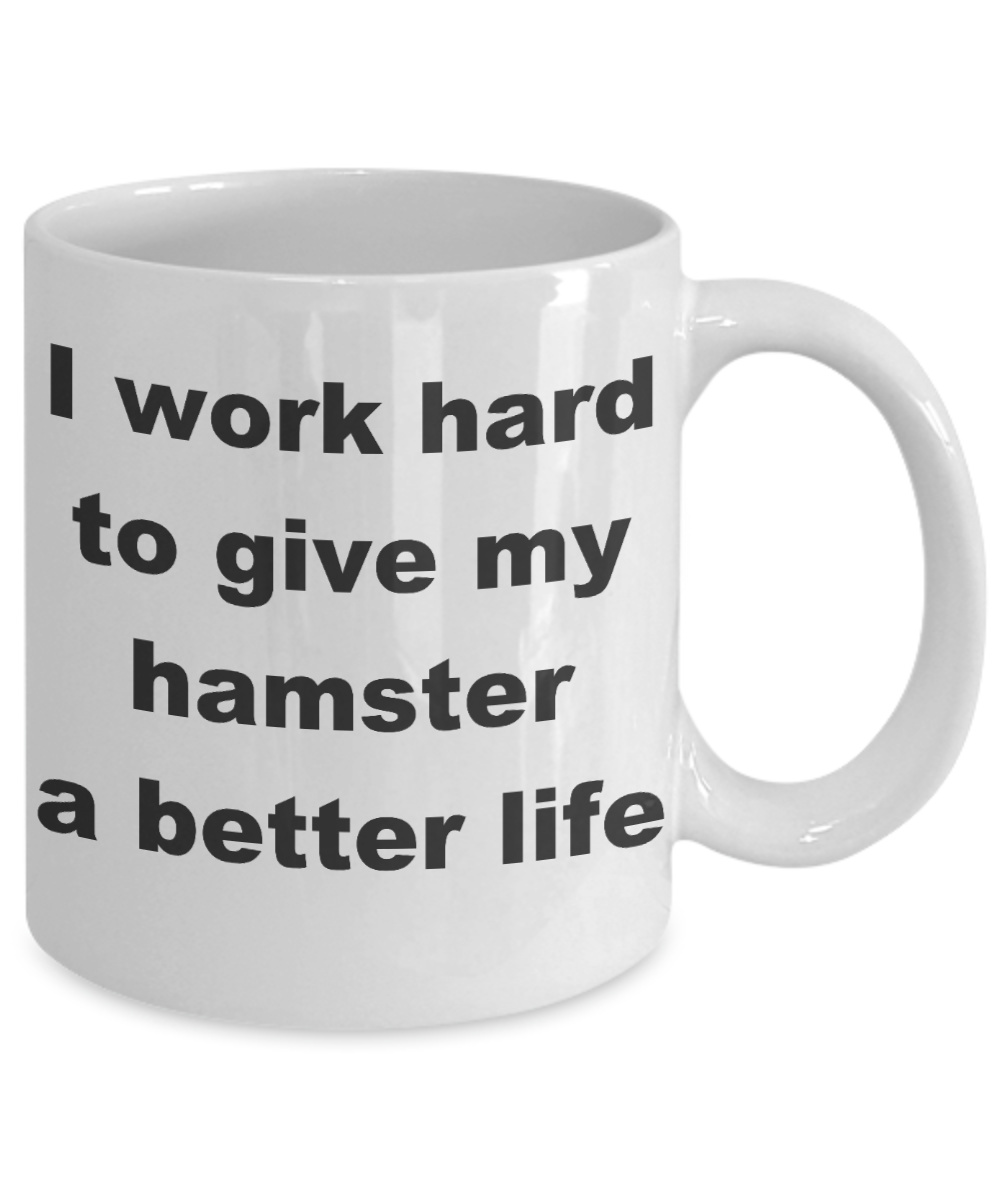 Hamster - I work hard to give my hamster a better life - White Porcelain Coffee Cup,Premium 11 oz Funny Mugs White coffee cup Gifts Ideas