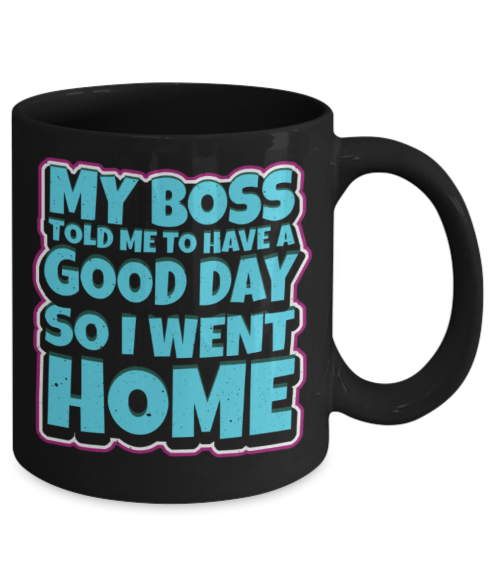 My boss told me to have a good day so i went home - Funny Black Porcelain Coffee 11 oz