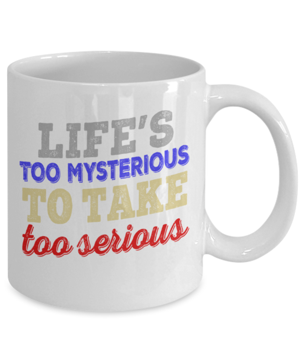 Life's too mysterious to take too serious - Funny White Porcelain Coffee 11 oz