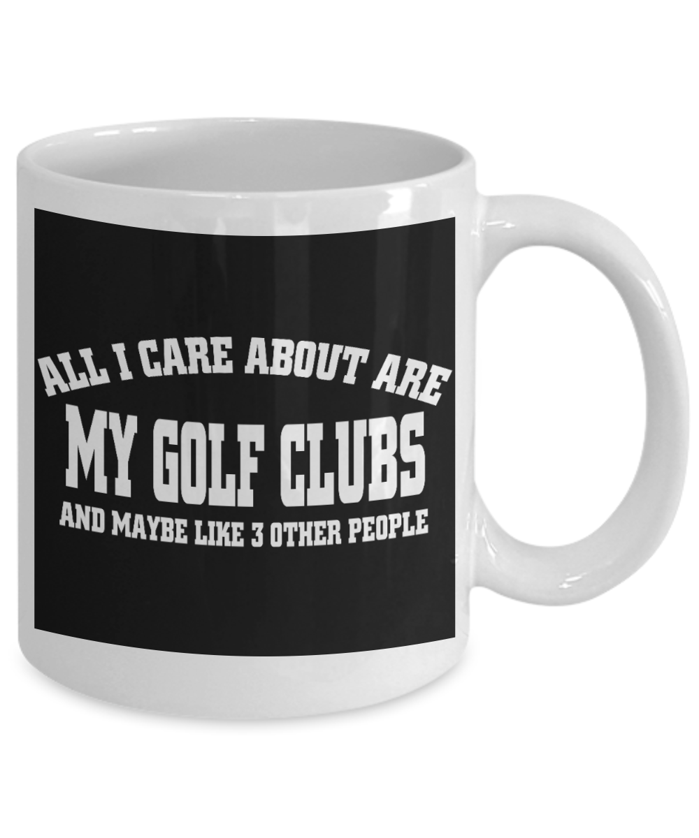 Funny Golfing Gift Coffee mug, All I Care About Are My Golf Clubs And Maybe Like 3 Other People-White Porcelain Coffee Mug 11 oz For Father,Brother,Friend,Golfer,Golfing cup