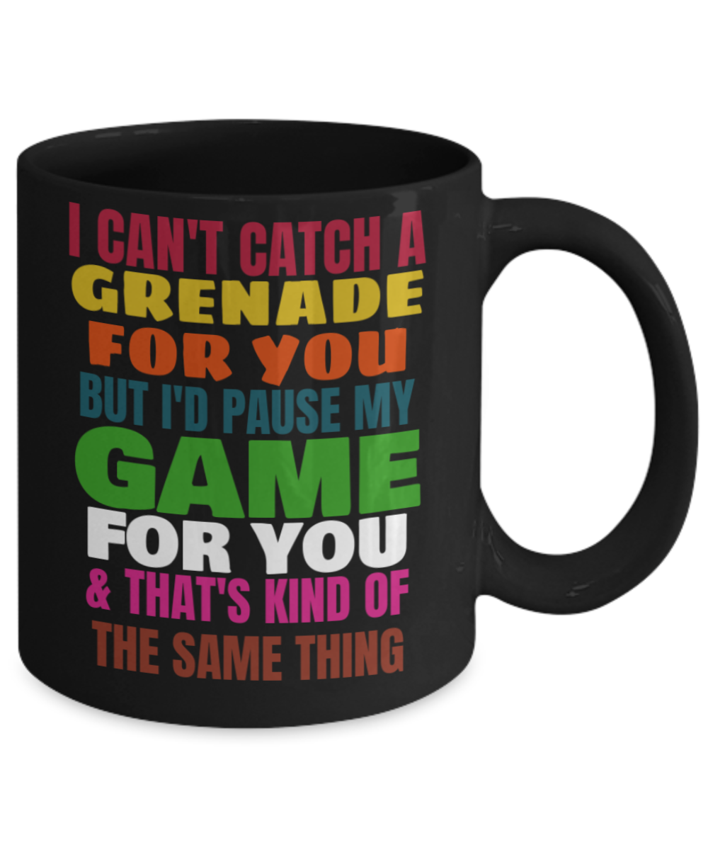I can't catch a grenade for you but i'd pause my game for you & that's kind of the same thing Mug-Black Coffee Mug 11 oz