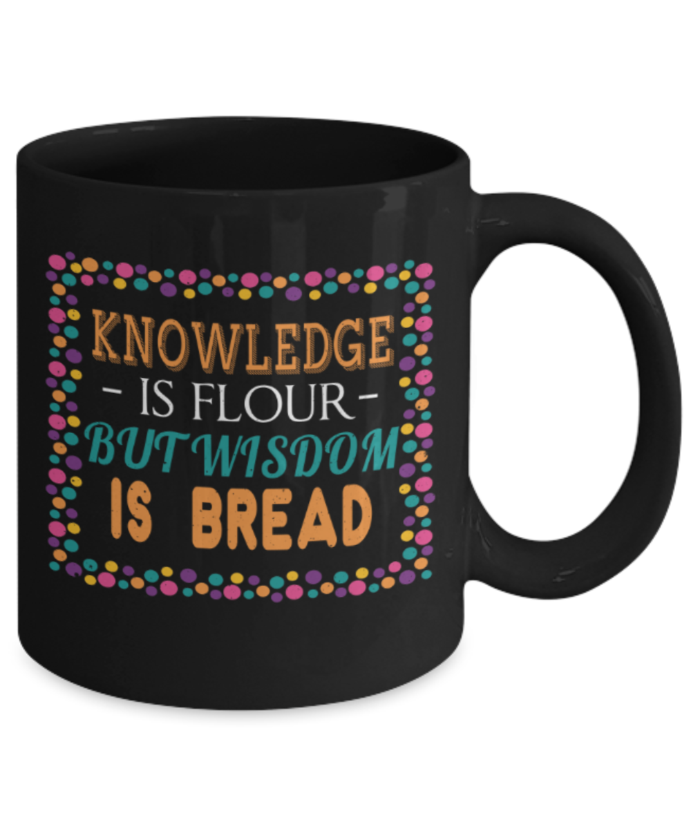 Knowledge is flour but wisdom is bread - Funny Black Porcelain Coffee 11 oz