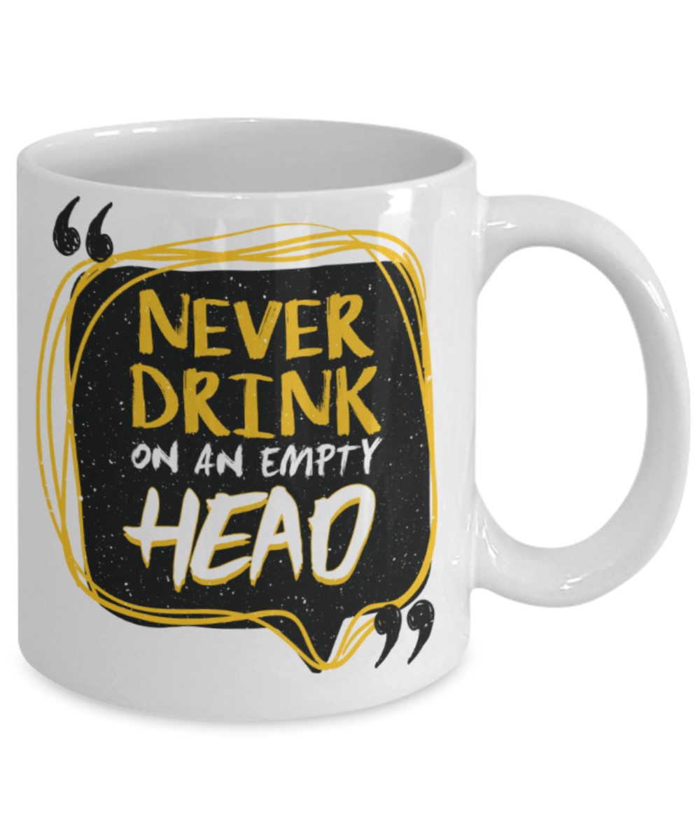 Never drink on an empty head - Funny White Porcelain Coffee 11 oz