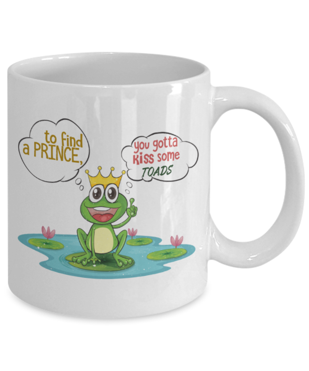 To find a Prince you gotta kiss some toads - Funny White Porcelain Coffee 11 oz