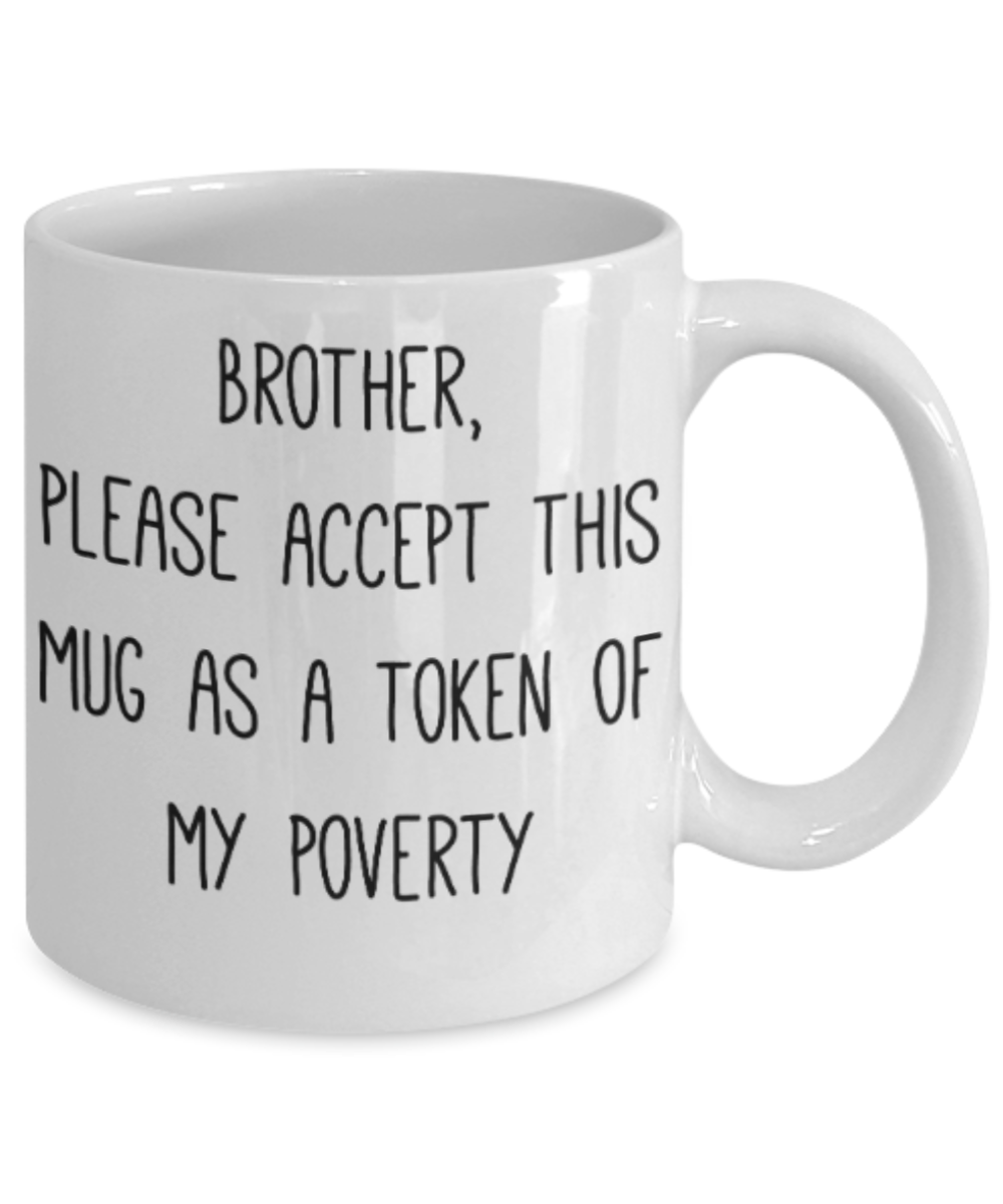 Brother gift mugs, Brother please accept this mug as a token of my poverty - Funny White Porcelain Coffee Mug Cute Ceramic Cup 11 oz