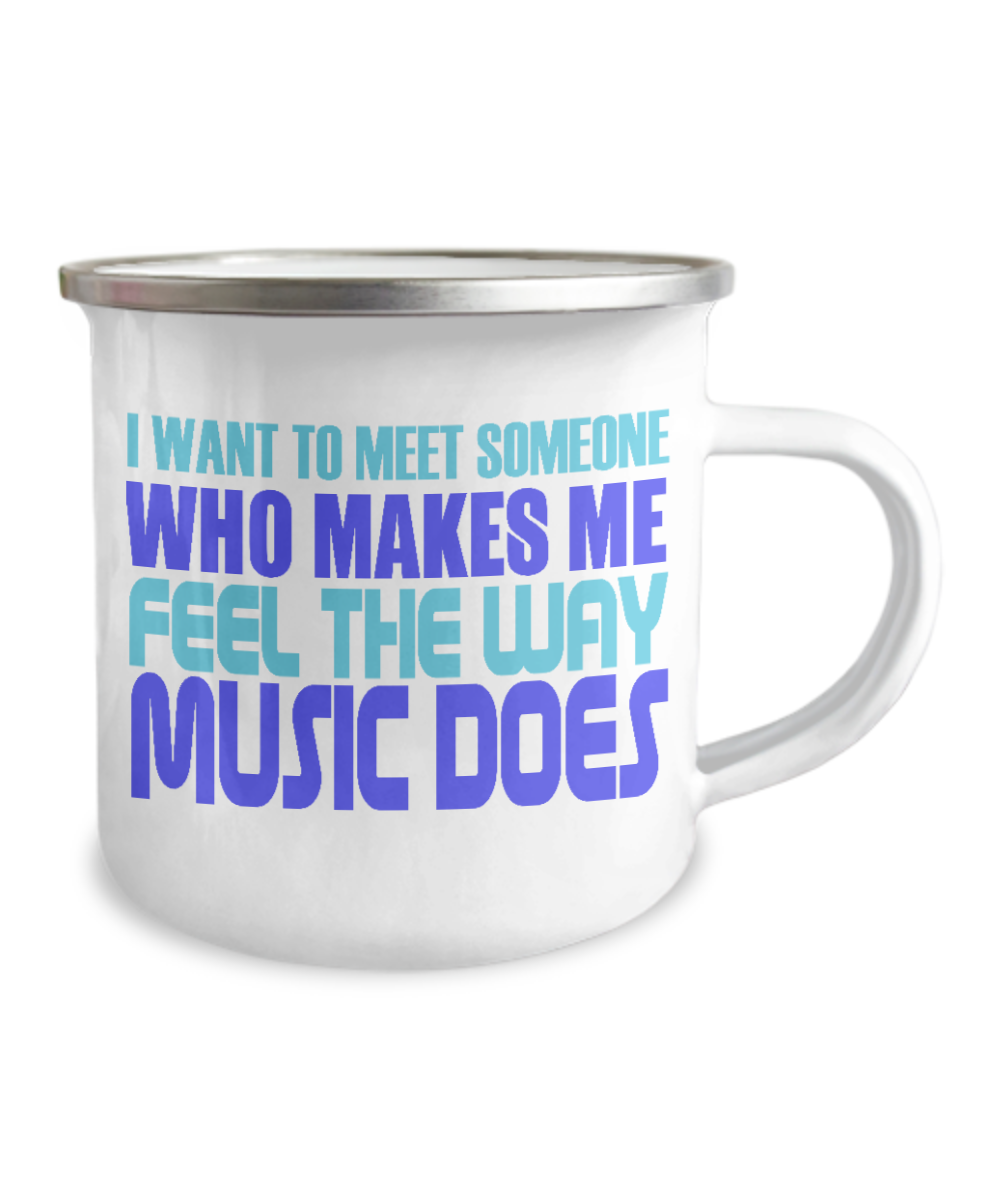 I Want To Meet Someone Who Makes Me Feel The Way Music Does-12 Oz Stainless Steel Enamel Finish White Camper Coffee Mug
