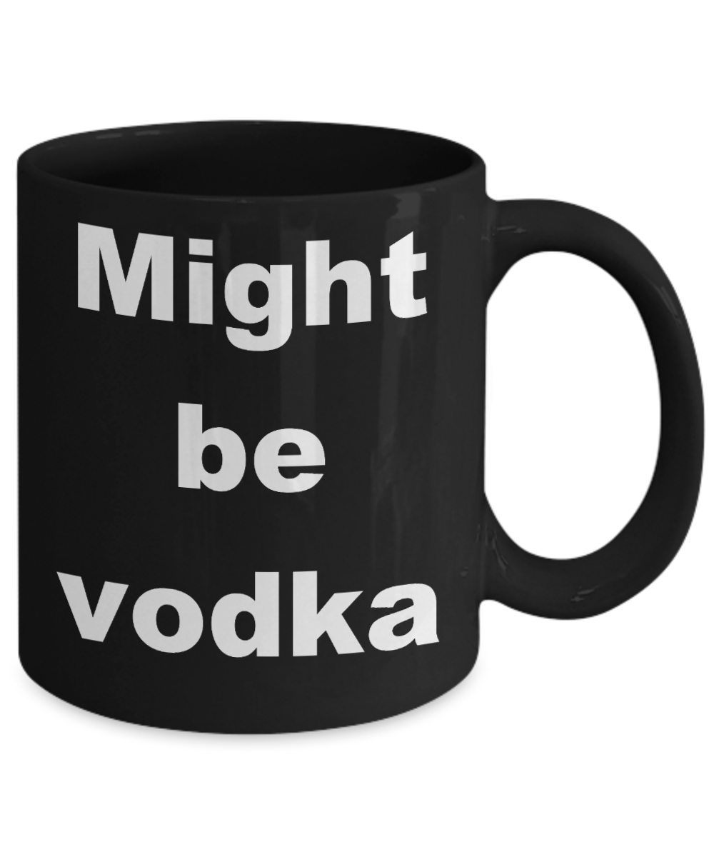 Vodka - Might be vodka - Black Porcelain Coffee Cup,Premium 11 oz Funny Mugs Black coffee cup Gifts Ideas