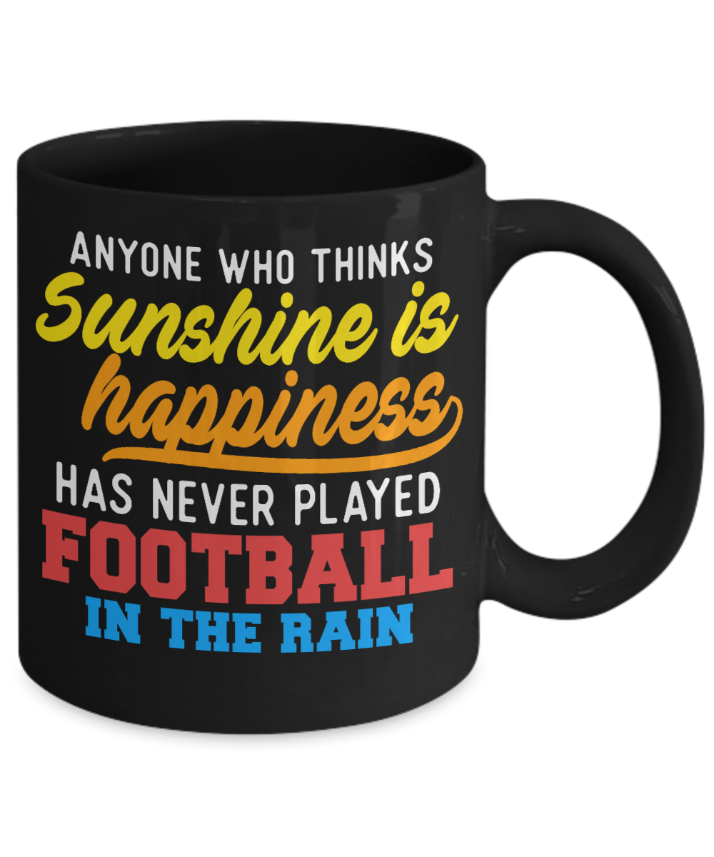 Football Lover Mug, Anyone Who Thinks Sunshine Is Happiness Has Never Played Football In The Rain- Black Porcelain Coffee Mug 11 Oz