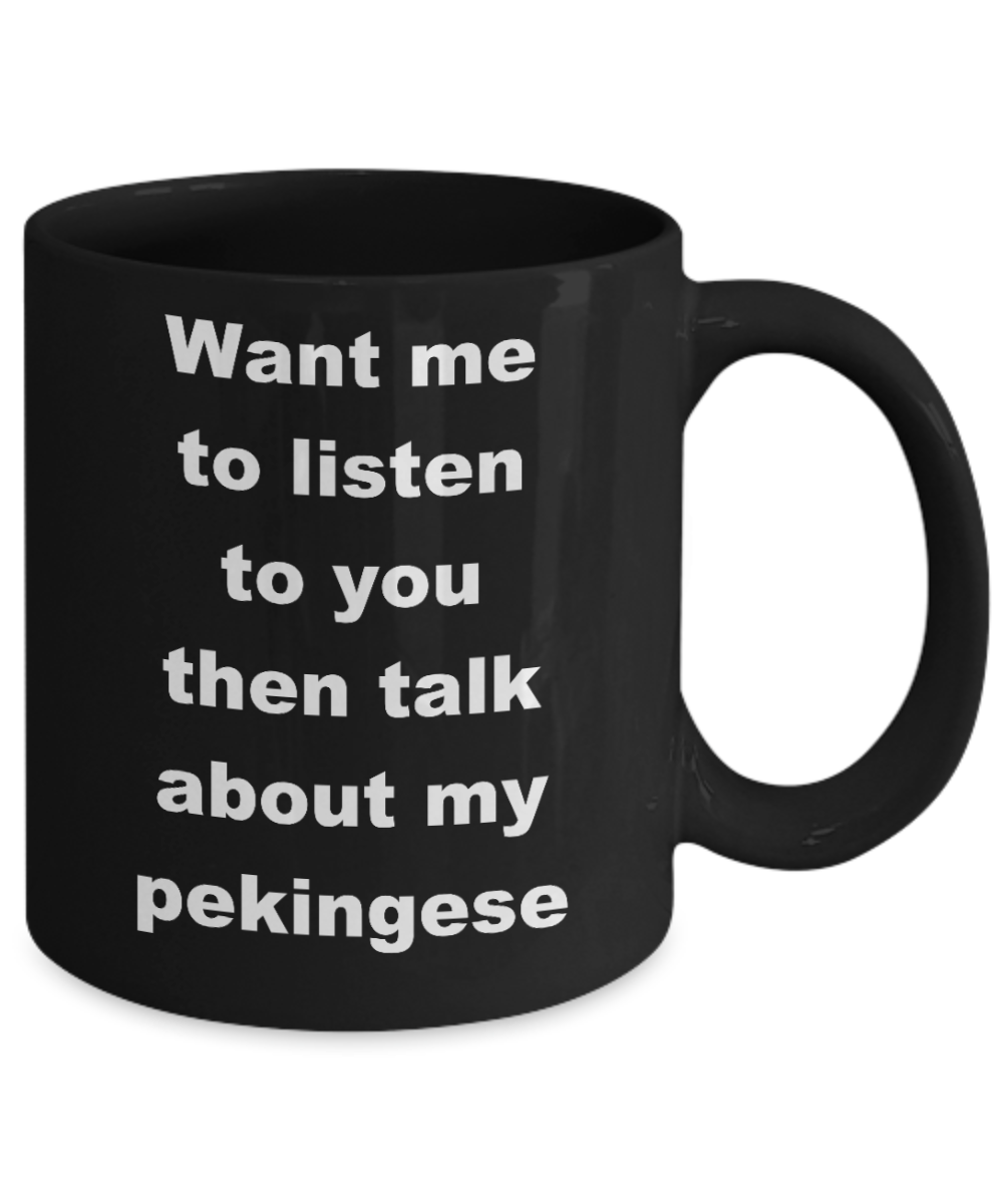 Dog Lovers Coffee mug,Want me to listen to you then talk about my pekingese-Black Coffee Mug 11 oz