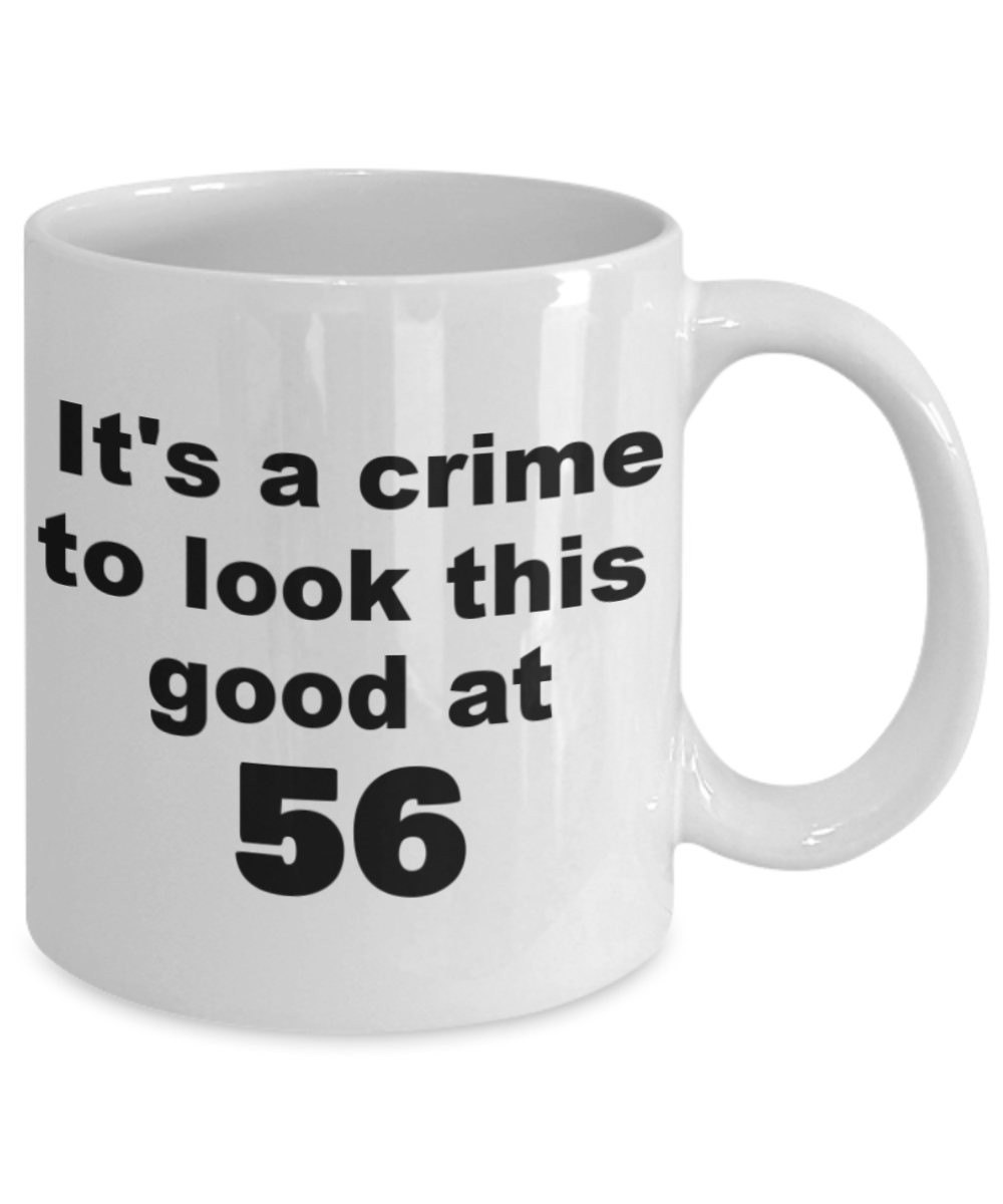 56th birthday gift mug, It's a crime to look this good at 56 - White Porcelain Coffee 11 oz