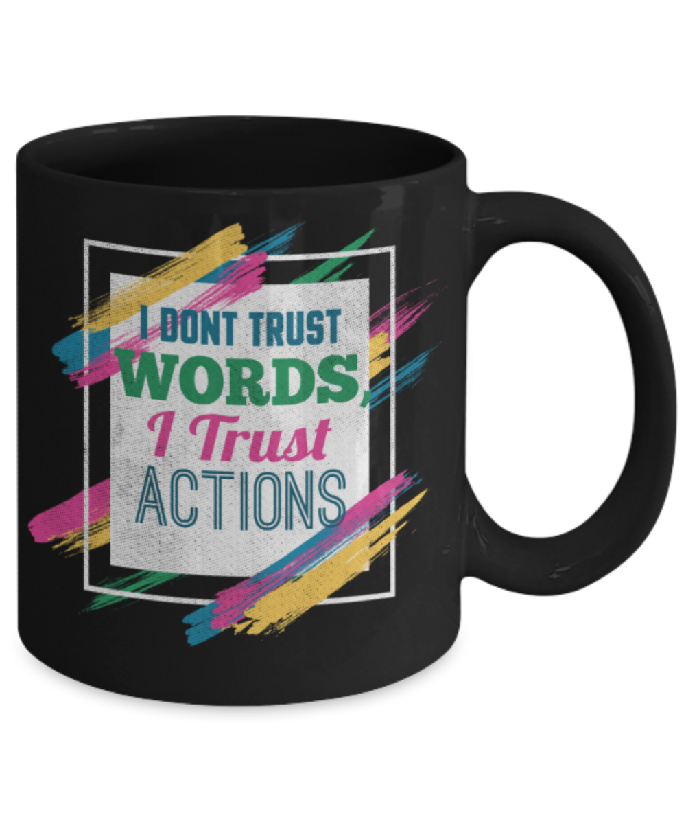 I don't trust words I trust actions - Funny Black Porcelain Coffee 11 oz