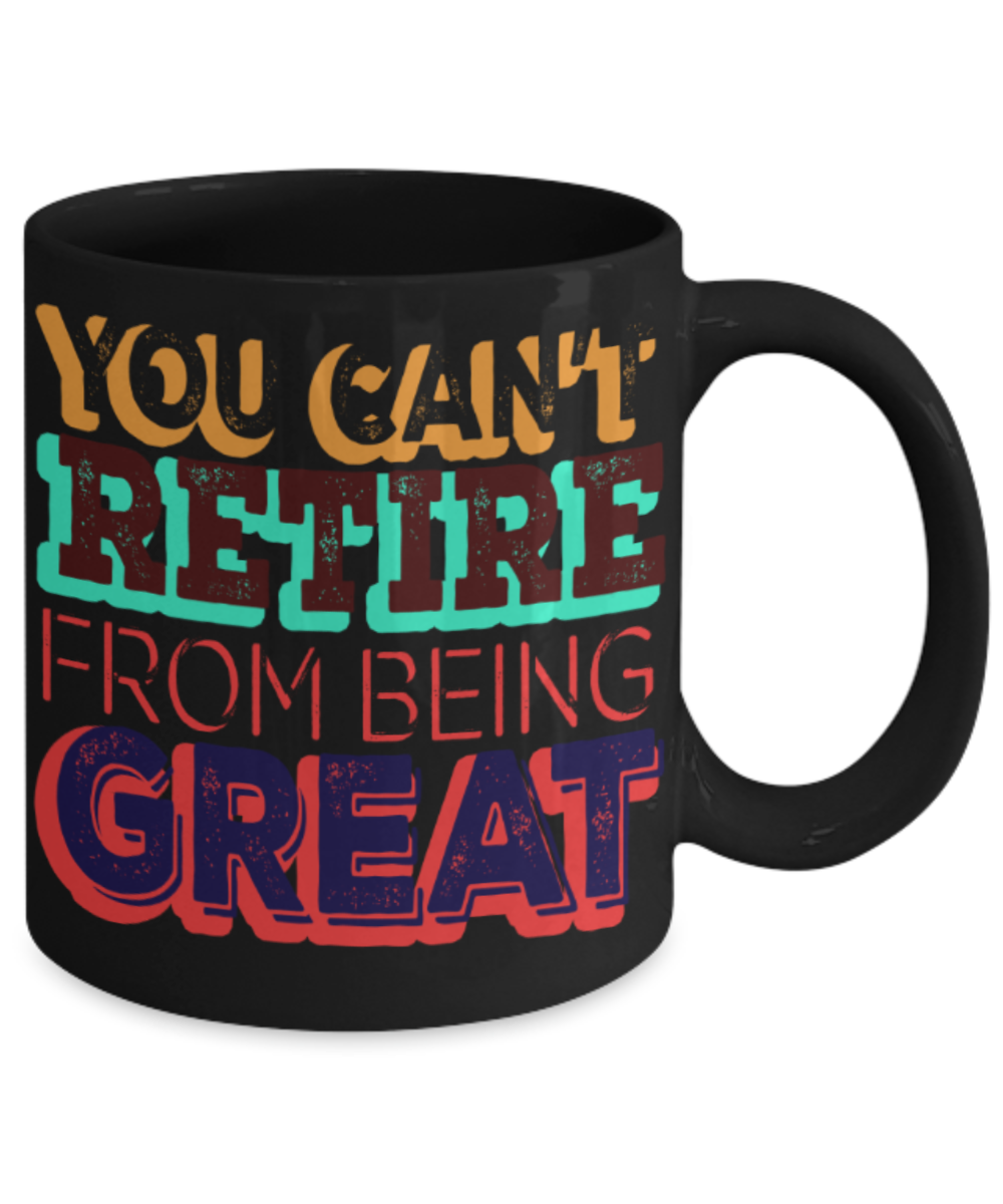 You can't retire from being great - Funny Black Porcelain Coffee 11 oz