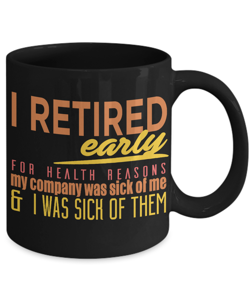 I Retired Early For Health Reasons My Company Was Sick Of Me And I Was Sick Of them- Black Porcelain Coffee Mug 11 Oz Funny Quotes Coffee Mug