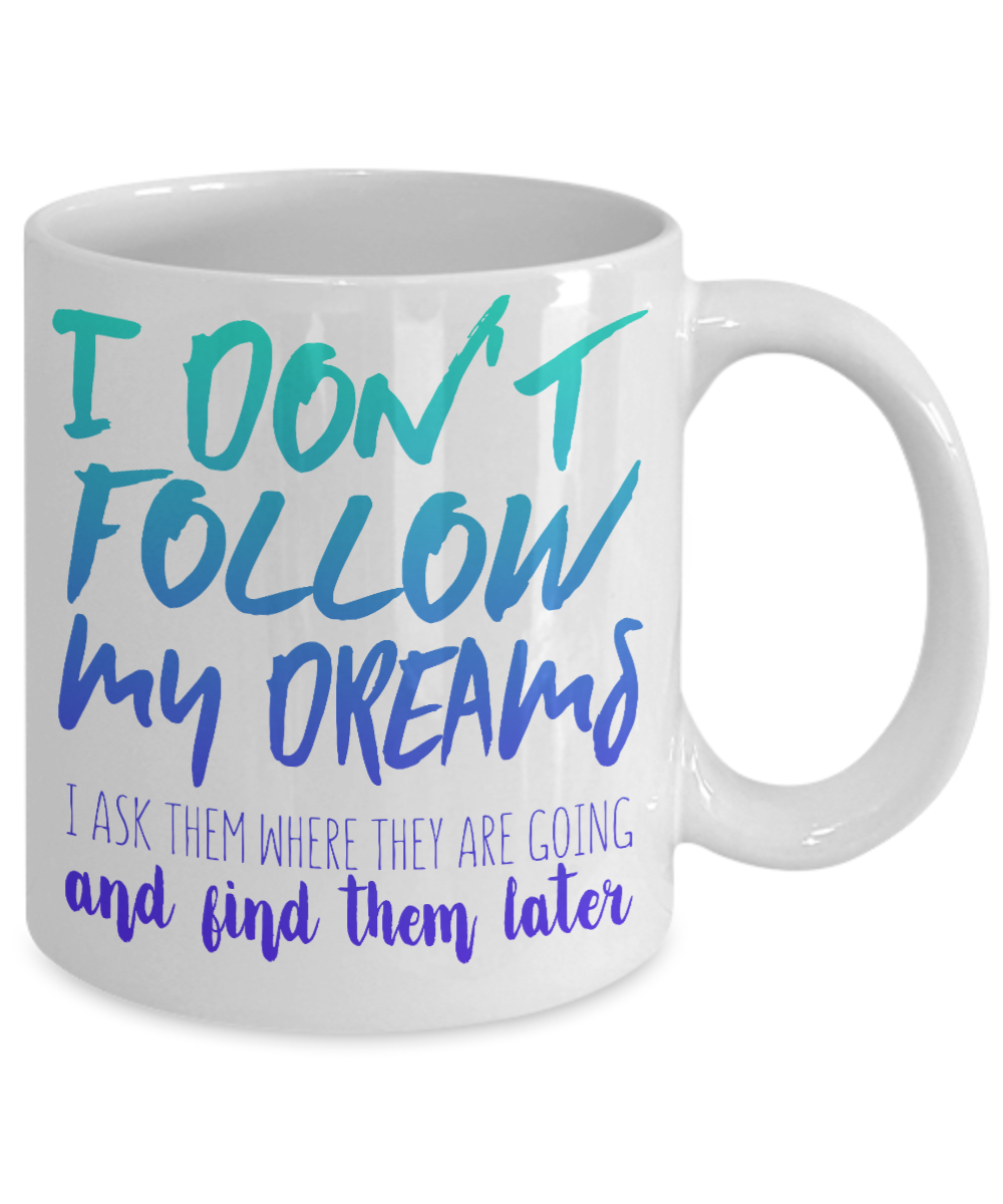 I Don't Follow My Dreams I Ask Them Where They Are Going And Find Them Later- White Porcelain Coffee Mug 11 Oz Funny Quotes Coffee Mug