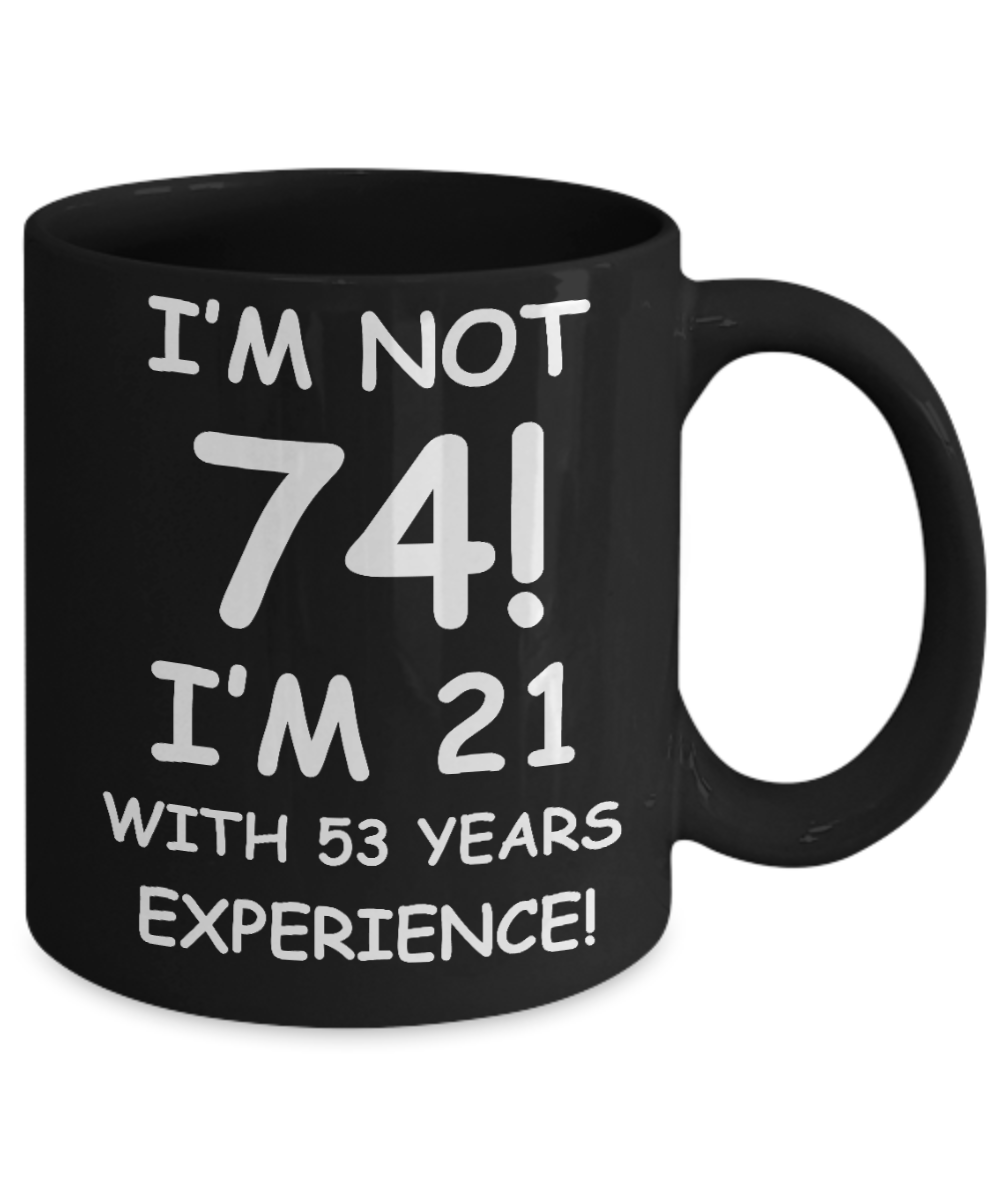 74th birthday mug gifts , I'm not 74, I'm 21 with 53 Years Experience - Black Coffee Mug Tea Cup 11 oz Gift