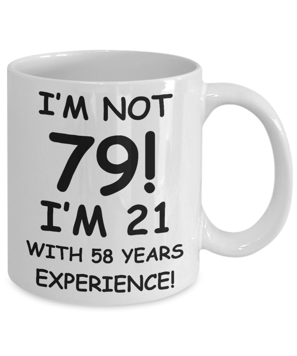 79th birthday mug gifts , I'm not 79, I'm 21 with 58 Years Experience - White Coffee Mug Tea Cup 11 oz Gift