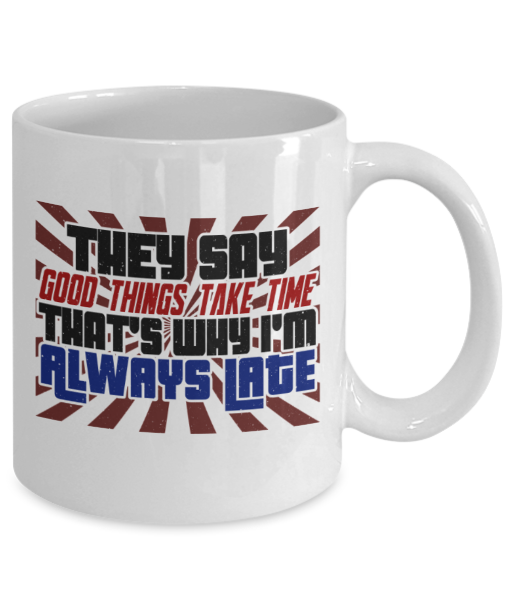 Good things take time that's why I'm late - Funny White Porcelain Coffee 11 oz
