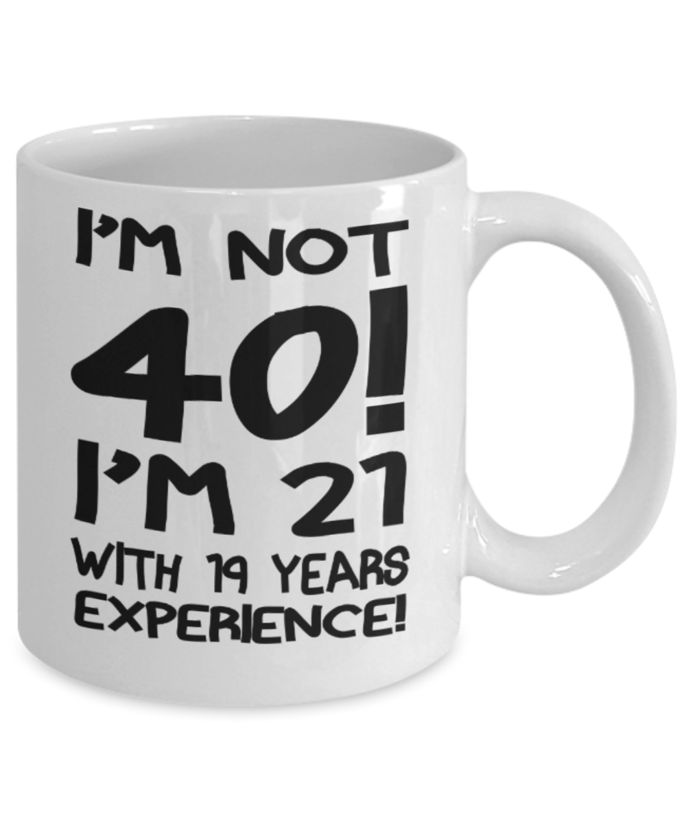 40th birthday mug gifts , I'm not 40, I'm 21 with 19 years Experience - White Coffee Mug Tea Cup 11 oz Gift