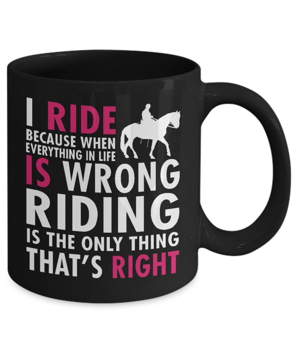 Horse Rider Coffee Mug, I Ride Because Everything In Life Is Wrong Riding Is The Only Thing That's Right- Black Porcelain Coffee Mug 11 Oz