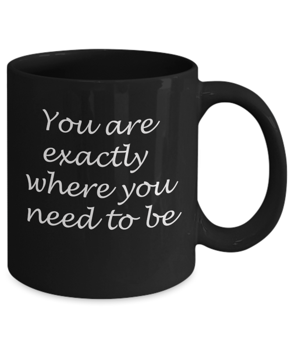 You are exactly where you need to be - Black Coffee Mug Tea Cup 11 oz Gift