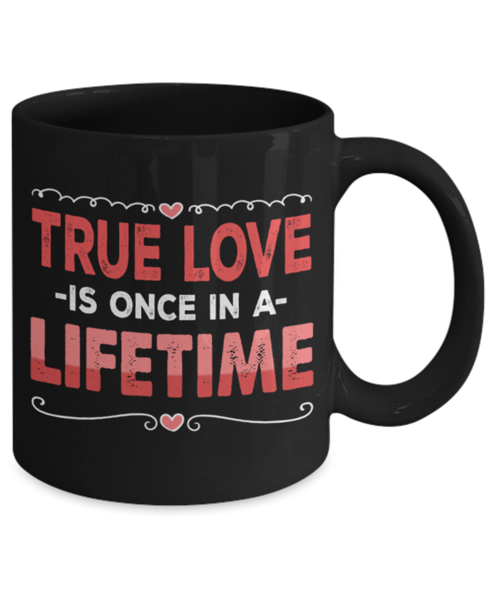True love is once in a lifetime - Funny Black Porcelain Coffee 11 oz