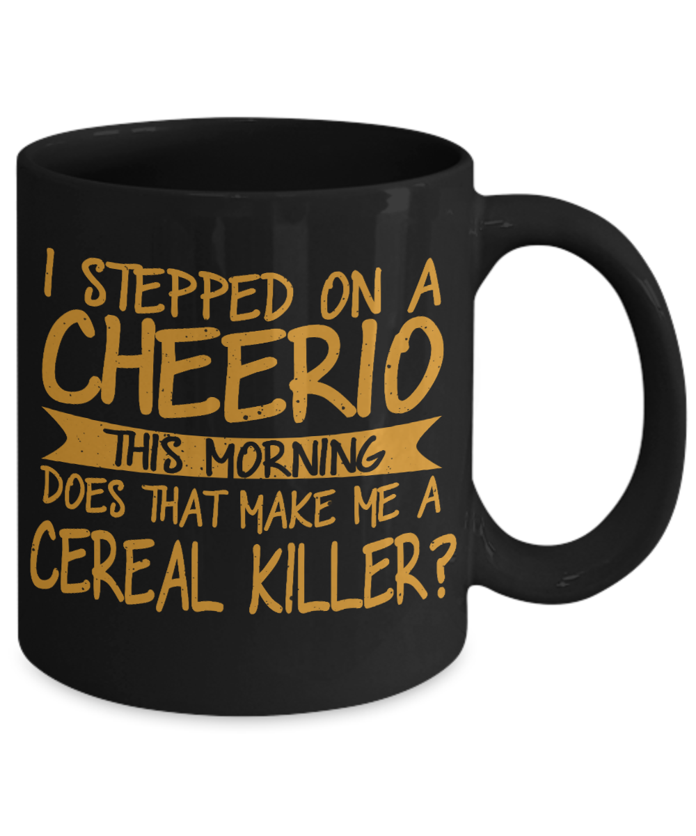 I Stepped On A Cheerio This Morning Does That Make Me A Cereal Killer-Black Porcelain Coffee Mug 11 Oz Funny Quotes Coffee Mug