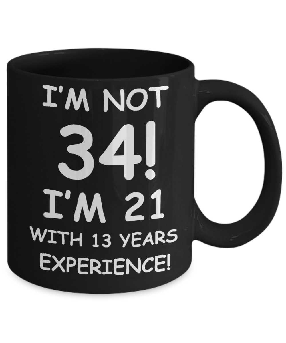 34th birthday mug gifts , I'm not 34, I'm 21 with 13 Years Experience - Black Coffee Mug Tea Cup 11 oz Gift