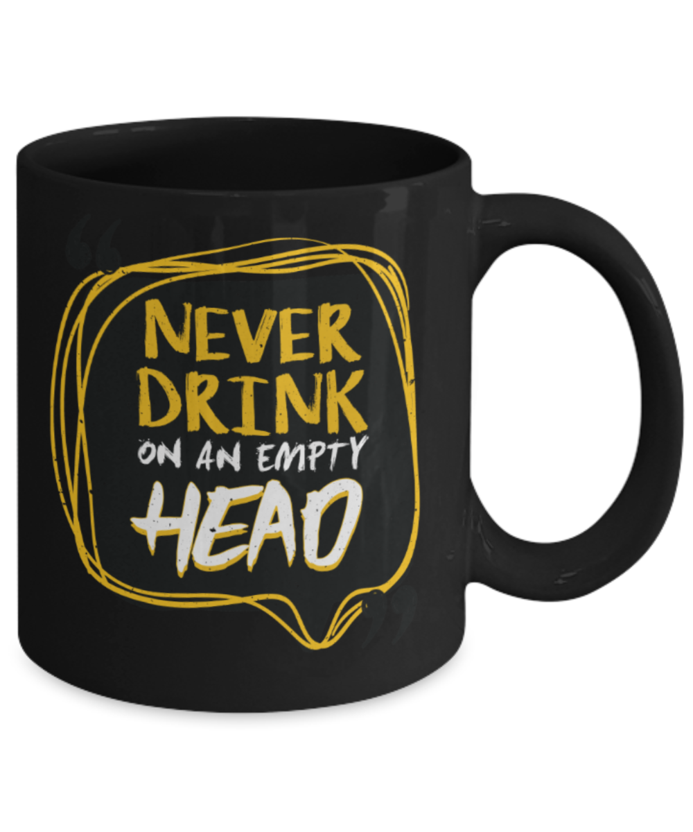 Never drink on an empty head - Funny Black Porcelain Coffee 11 oz